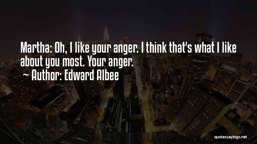 Edward Albee Quotes: Martha: Oh, I Like Your Anger. I Think That's What I Like About You Most. Your Anger.