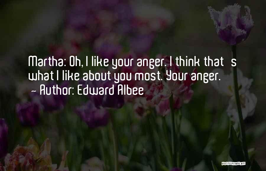 Edward Albee Quotes: Martha: Oh, I Like Your Anger. I Think That's What I Like About You Most. Your Anger.