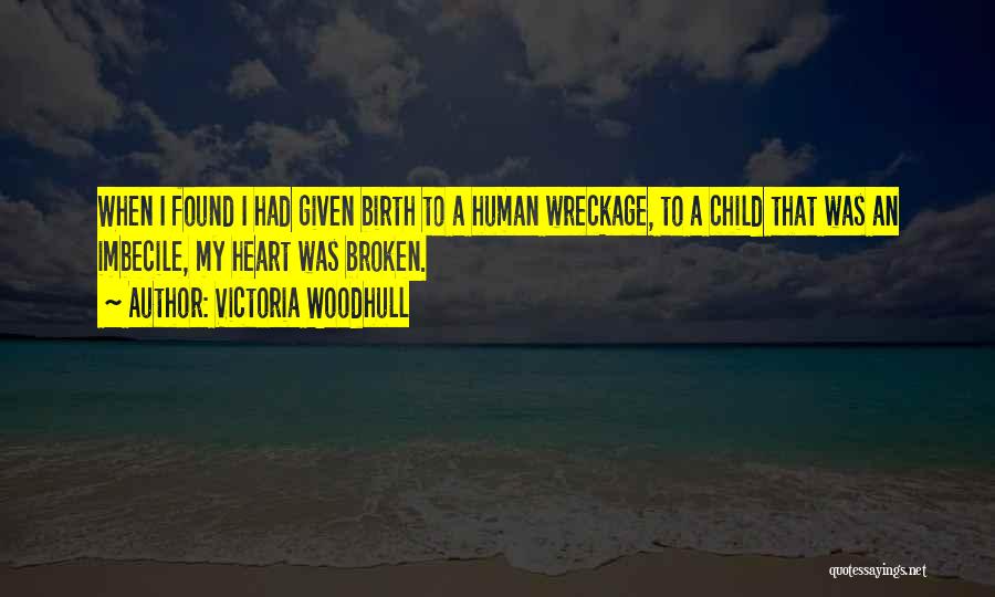 Victoria Woodhull Quotes: When I Found I Had Given Birth To A Human Wreckage, To A Child That Was An Imbecile, My Heart