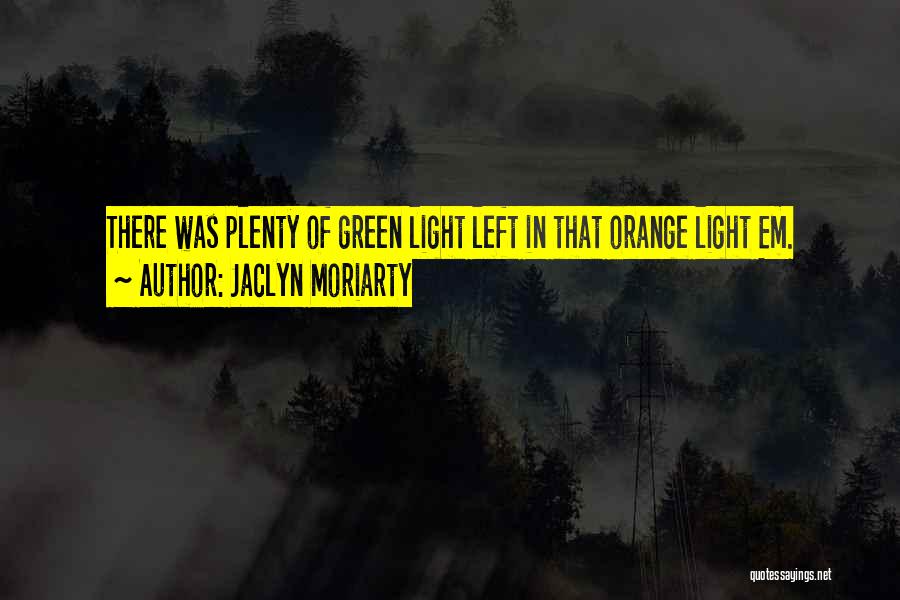 Jaclyn Moriarty Quotes: There Was Plenty Of Green Light Left In That Orange Light Em.