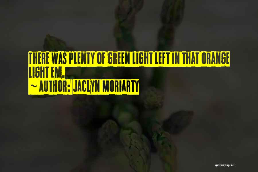Jaclyn Moriarty Quotes: There Was Plenty Of Green Light Left In That Orange Light Em.