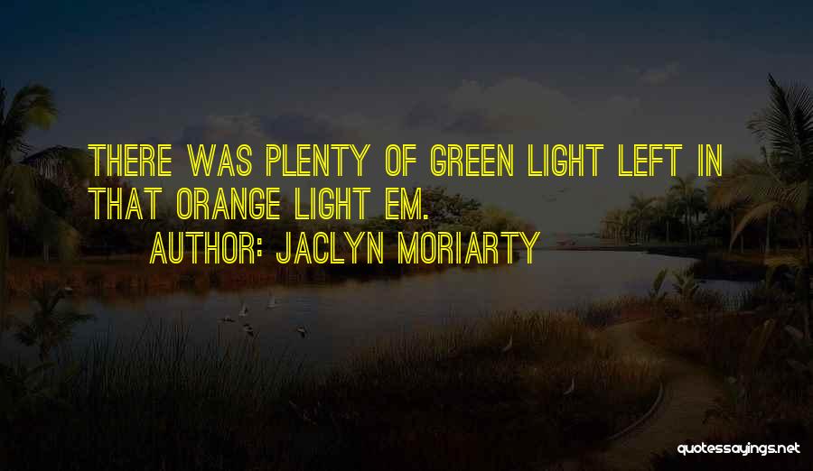 Jaclyn Moriarty Quotes: There Was Plenty Of Green Light Left In That Orange Light Em.