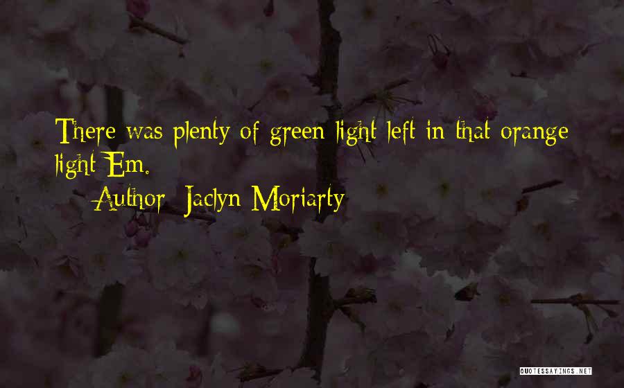 Jaclyn Moriarty Quotes: There Was Plenty Of Green Light Left In That Orange Light Em.