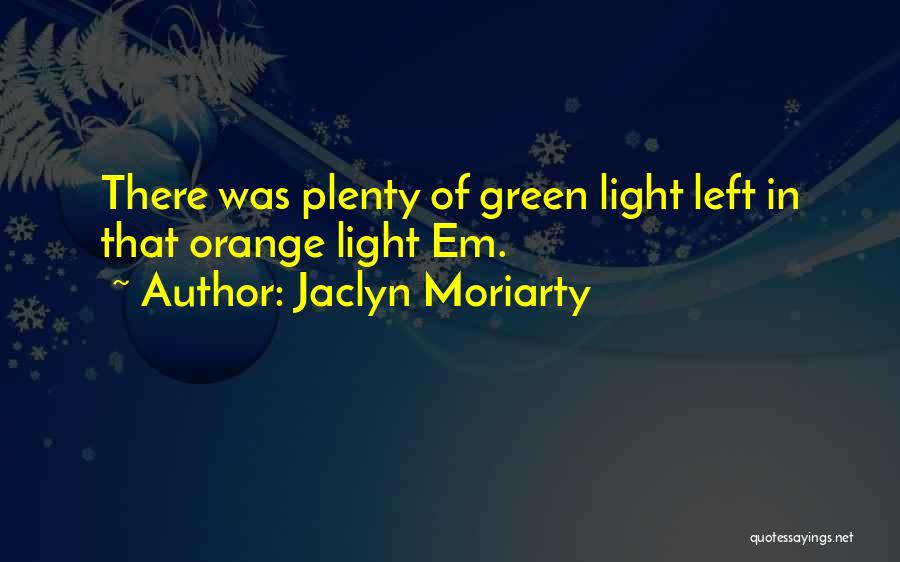 Jaclyn Moriarty Quotes: There Was Plenty Of Green Light Left In That Orange Light Em.
