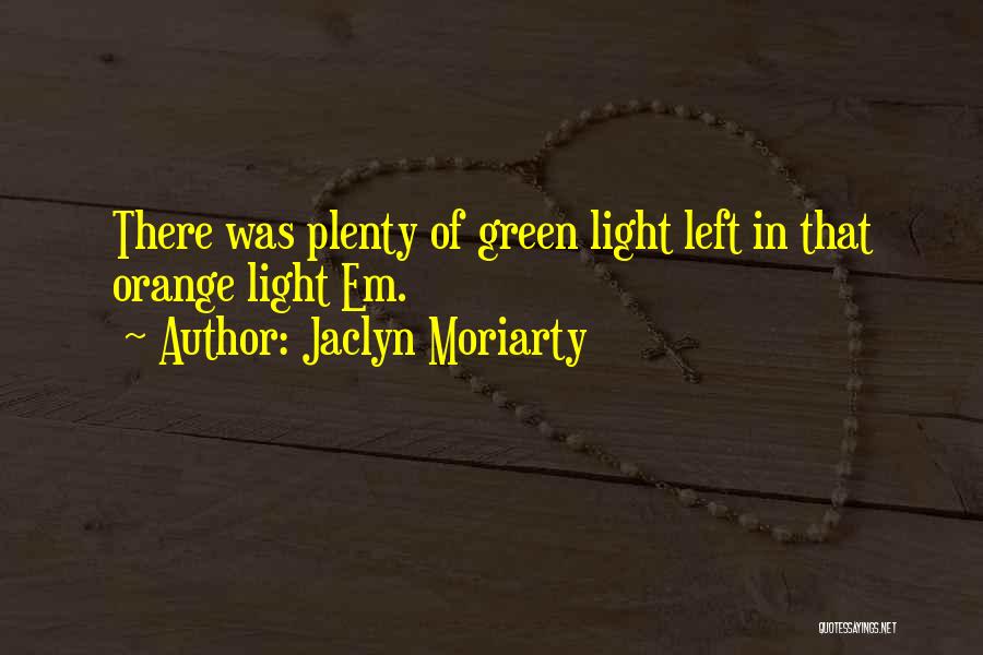 Jaclyn Moriarty Quotes: There Was Plenty Of Green Light Left In That Orange Light Em.