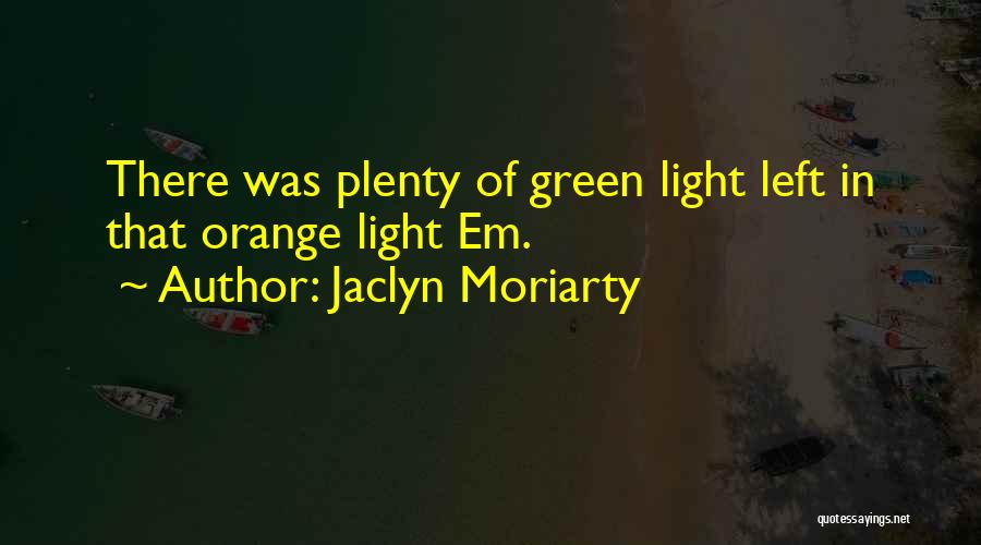 Jaclyn Moriarty Quotes: There Was Plenty Of Green Light Left In That Orange Light Em.