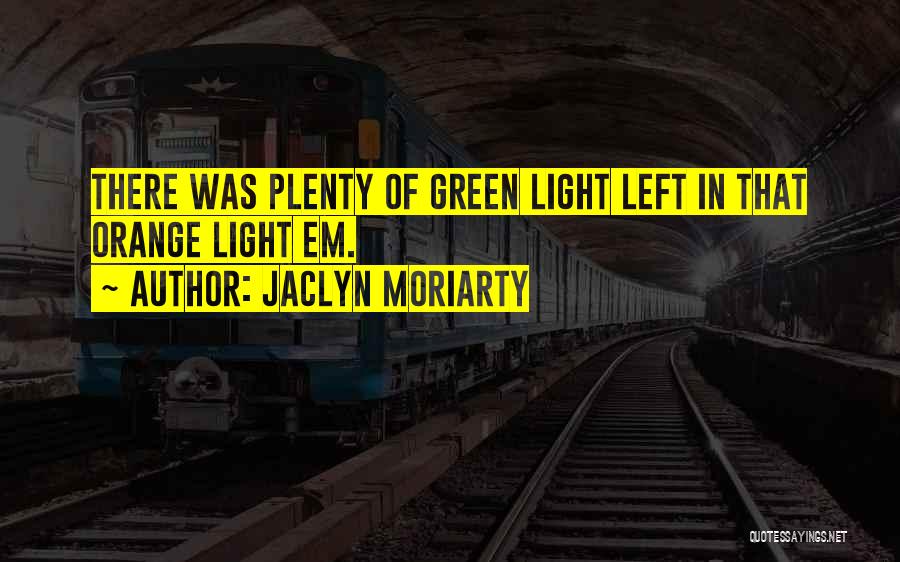 Jaclyn Moriarty Quotes: There Was Plenty Of Green Light Left In That Orange Light Em.