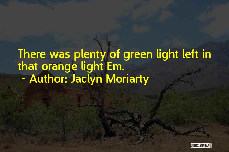 Jaclyn Moriarty Quotes: There Was Plenty Of Green Light Left In That Orange Light Em.