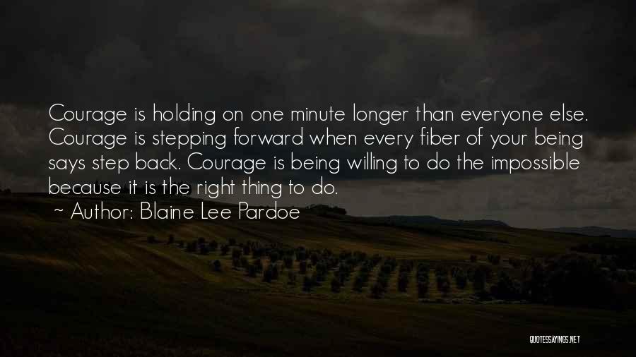 Blaine Lee Pardoe Quotes: Courage Is Holding On One Minute Longer Than Everyone Else. Courage Is Stepping Forward When Every Fiber Of Your Being