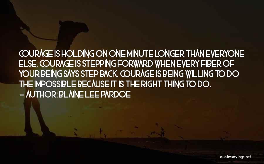 Blaine Lee Pardoe Quotes: Courage Is Holding On One Minute Longer Than Everyone Else. Courage Is Stepping Forward When Every Fiber Of Your Being