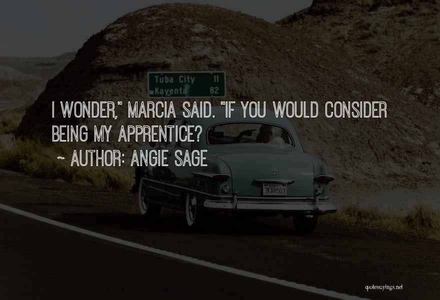 Angie Sage Quotes: I Wonder, Marcia Said. If You Would Consider Being My Apprentice?