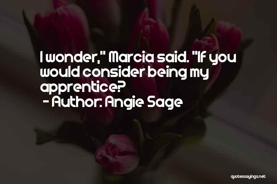 Angie Sage Quotes: I Wonder, Marcia Said. If You Would Consider Being My Apprentice?