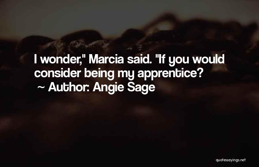 Angie Sage Quotes: I Wonder, Marcia Said. If You Would Consider Being My Apprentice?