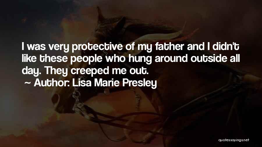 Lisa Marie Presley Quotes: I Was Very Protective Of My Father And I Didn't Like These People Who Hung Around Outside All Day. They