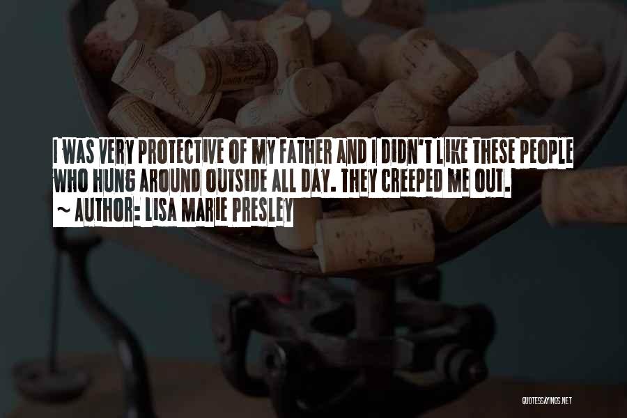 Lisa Marie Presley Quotes: I Was Very Protective Of My Father And I Didn't Like These People Who Hung Around Outside All Day. They