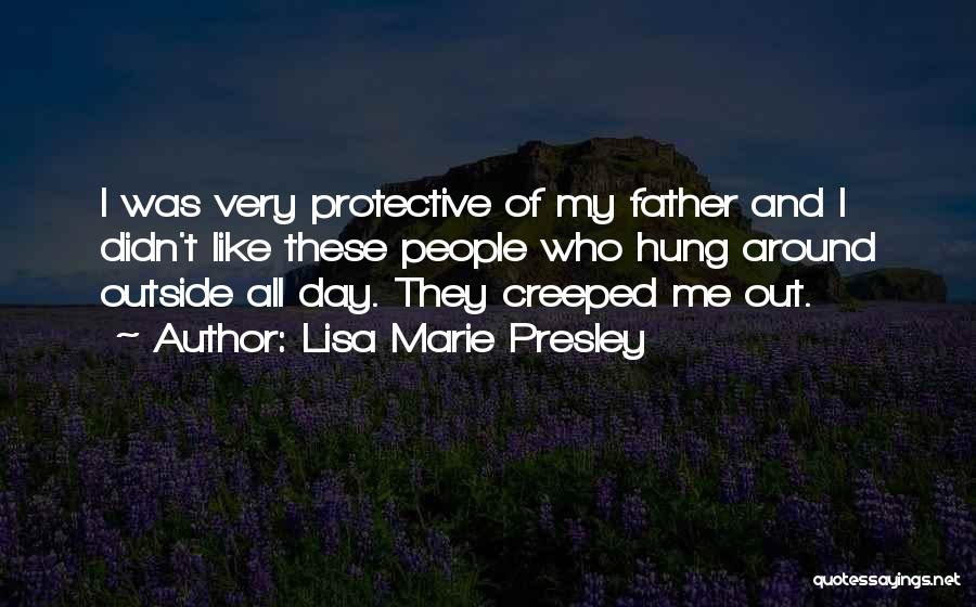 Lisa Marie Presley Quotes: I Was Very Protective Of My Father And I Didn't Like These People Who Hung Around Outside All Day. They