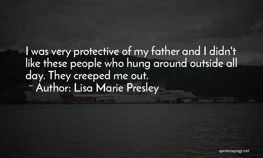 Lisa Marie Presley Quotes: I Was Very Protective Of My Father And I Didn't Like These People Who Hung Around Outside All Day. They