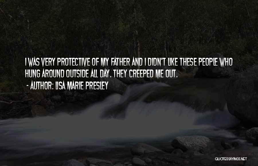 Lisa Marie Presley Quotes: I Was Very Protective Of My Father And I Didn't Like These People Who Hung Around Outside All Day. They