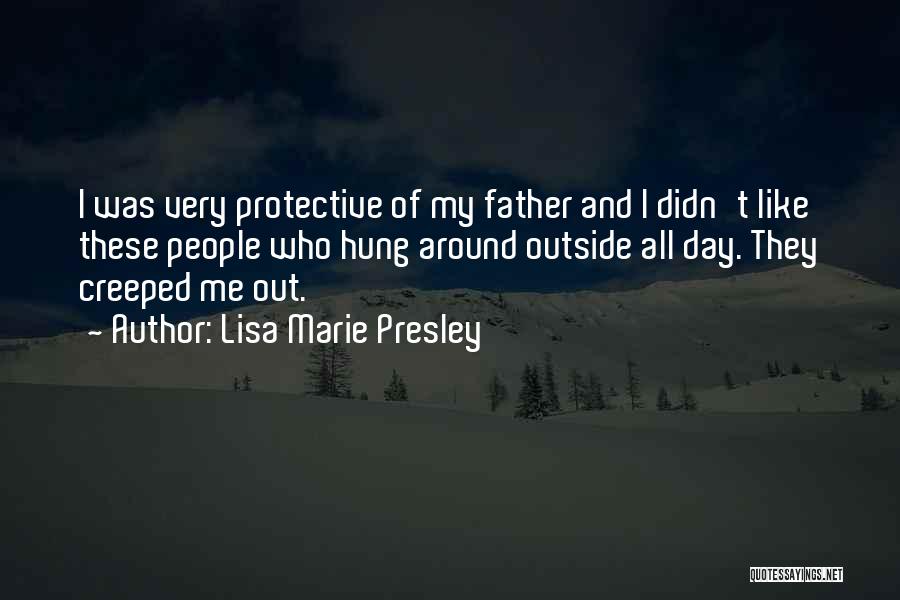 Lisa Marie Presley Quotes: I Was Very Protective Of My Father And I Didn't Like These People Who Hung Around Outside All Day. They