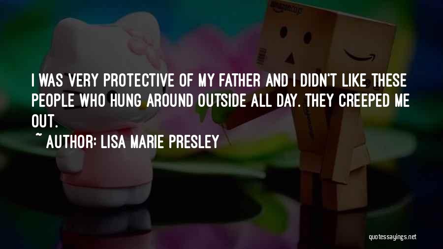 Lisa Marie Presley Quotes: I Was Very Protective Of My Father And I Didn't Like These People Who Hung Around Outside All Day. They