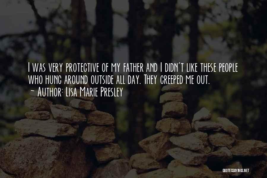 Lisa Marie Presley Quotes: I Was Very Protective Of My Father And I Didn't Like These People Who Hung Around Outside All Day. They