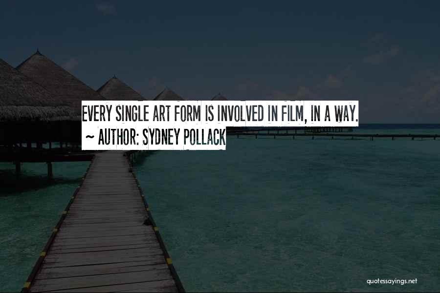 Sydney Pollack Quotes: Every Single Art Form Is Involved In Film, In A Way.