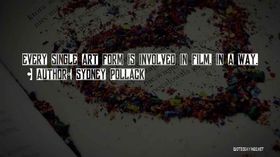 Sydney Pollack Quotes: Every Single Art Form Is Involved In Film, In A Way.