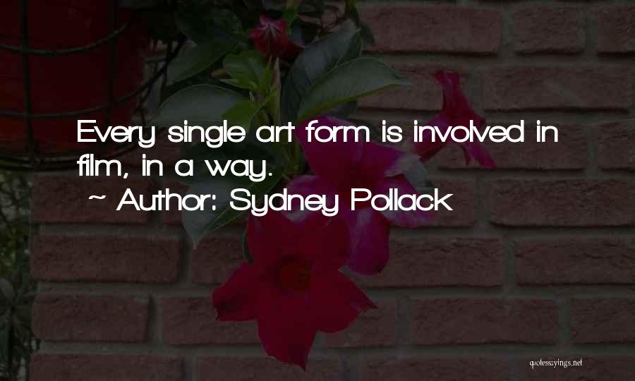Sydney Pollack Quotes: Every Single Art Form Is Involved In Film, In A Way.