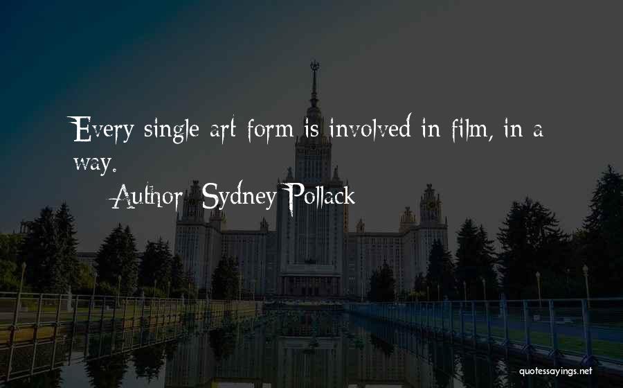 Sydney Pollack Quotes: Every Single Art Form Is Involved In Film, In A Way.