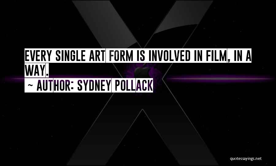 Sydney Pollack Quotes: Every Single Art Form Is Involved In Film, In A Way.