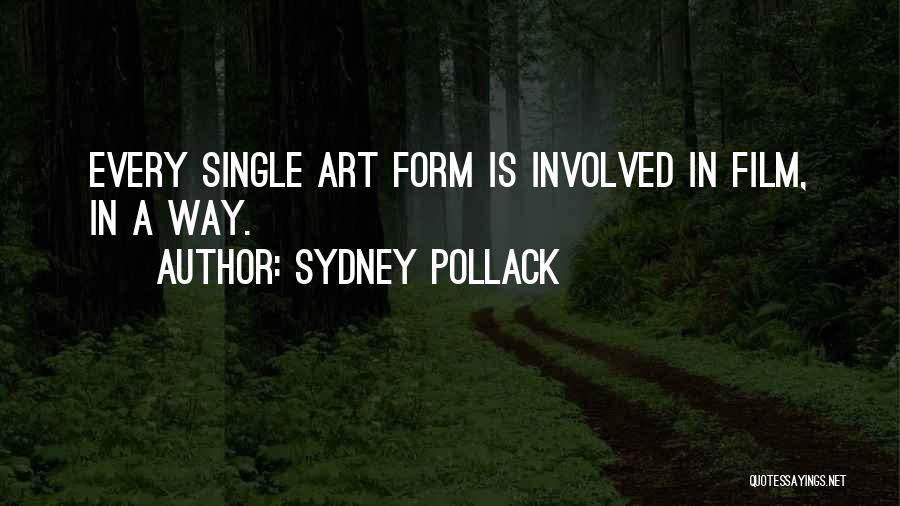 Sydney Pollack Quotes: Every Single Art Form Is Involved In Film, In A Way.