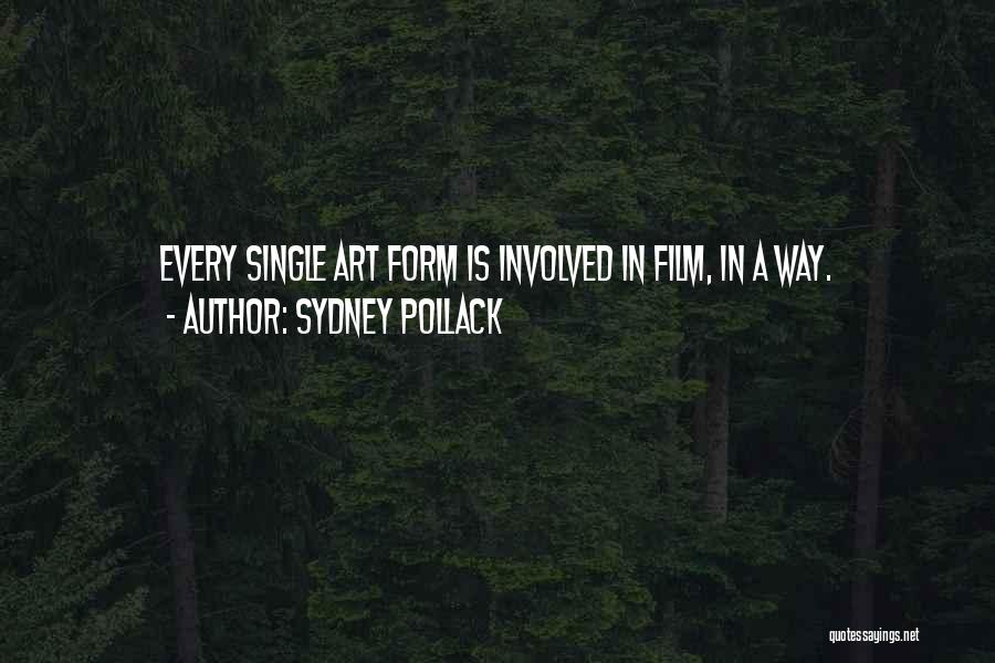 Sydney Pollack Quotes: Every Single Art Form Is Involved In Film, In A Way.