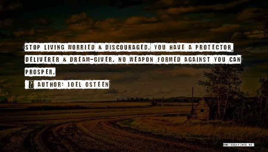 Joel Osteen Quotes: Stop Living Worried & Discouraged. You Have A Protector, Deliverer & Dream-giver. No Weapon Formed Against You Can Prosper.