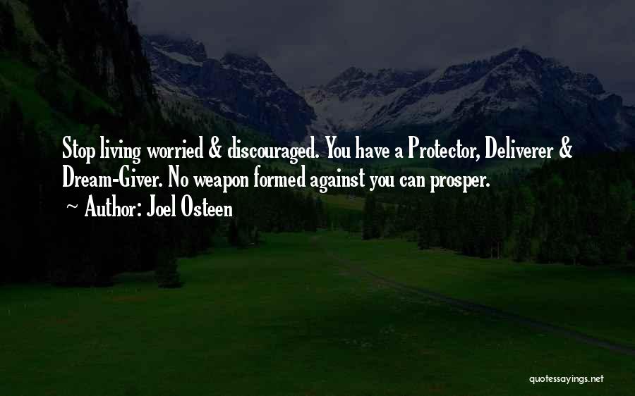 Joel Osteen Quotes: Stop Living Worried & Discouraged. You Have A Protector, Deliverer & Dream-giver. No Weapon Formed Against You Can Prosper.