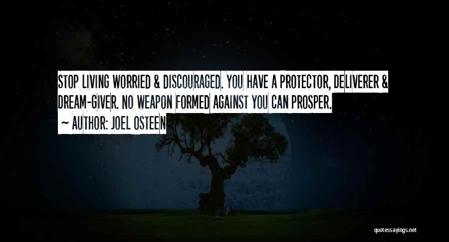 Joel Osteen Quotes: Stop Living Worried & Discouraged. You Have A Protector, Deliverer & Dream-giver. No Weapon Formed Against You Can Prosper.