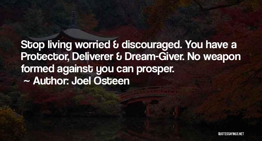 Joel Osteen Quotes: Stop Living Worried & Discouraged. You Have A Protector, Deliverer & Dream-giver. No Weapon Formed Against You Can Prosper.