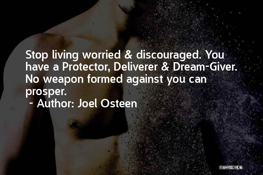 Joel Osteen Quotes: Stop Living Worried & Discouraged. You Have A Protector, Deliverer & Dream-giver. No Weapon Formed Against You Can Prosper.