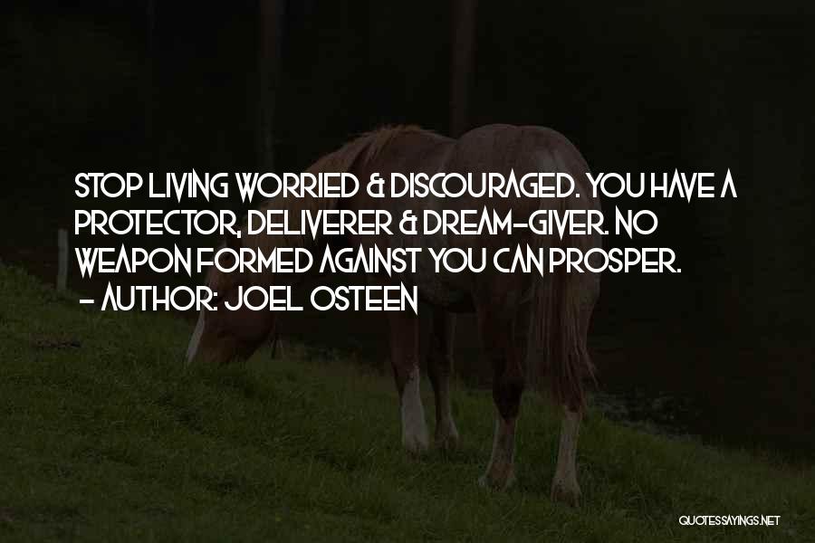 Joel Osteen Quotes: Stop Living Worried & Discouraged. You Have A Protector, Deliverer & Dream-giver. No Weapon Formed Against You Can Prosper.