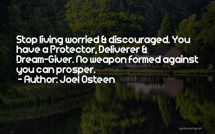 Joel Osteen Quotes: Stop Living Worried & Discouraged. You Have A Protector, Deliverer & Dream-giver. No Weapon Formed Against You Can Prosper.