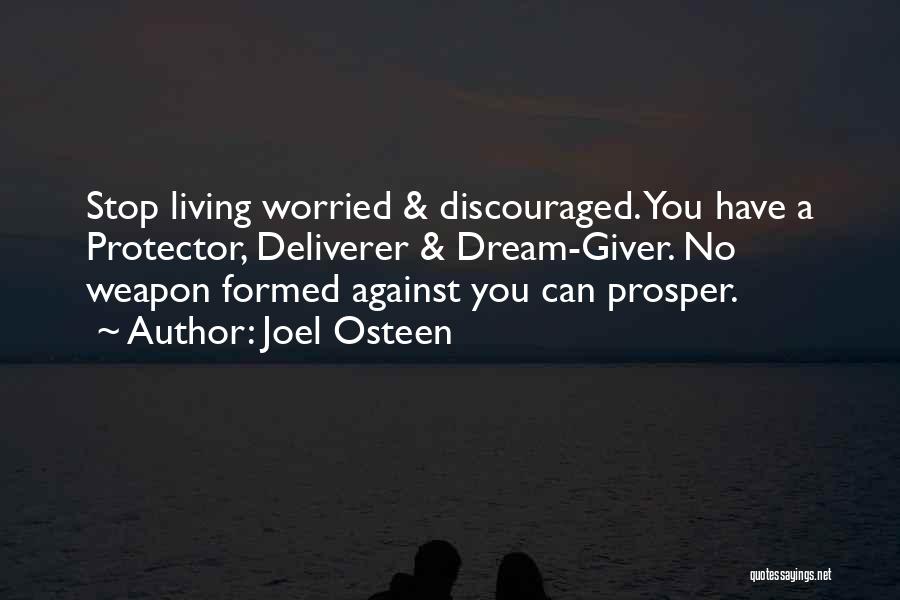 Joel Osteen Quotes: Stop Living Worried & Discouraged. You Have A Protector, Deliverer & Dream-giver. No Weapon Formed Against You Can Prosper.