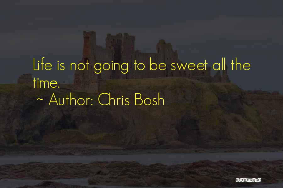 Chris Bosh Quotes: Life Is Not Going To Be Sweet All The Time.