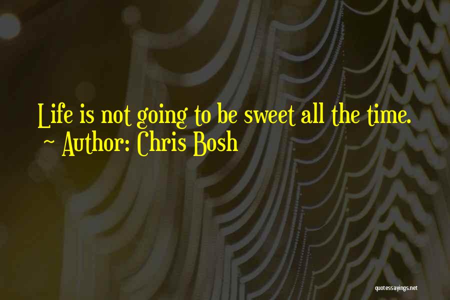 Chris Bosh Quotes: Life Is Not Going To Be Sweet All The Time.