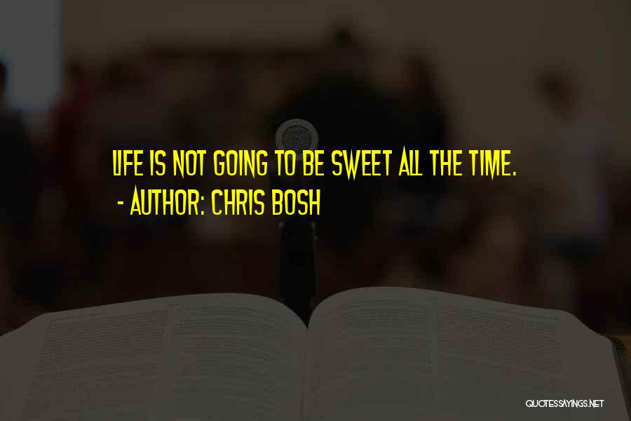 Chris Bosh Quotes: Life Is Not Going To Be Sweet All The Time.