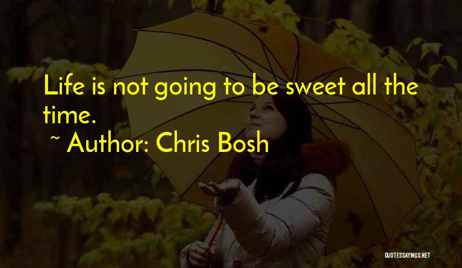 Chris Bosh Quotes: Life Is Not Going To Be Sweet All The Time.