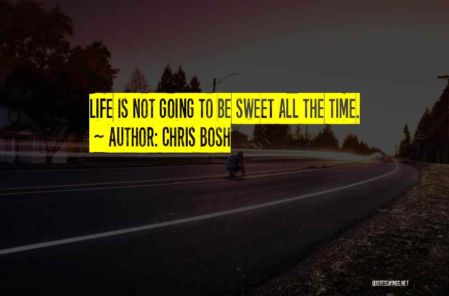 Chris Bosh Quotes: Life Is Not Going To Be Sweet All The Time.