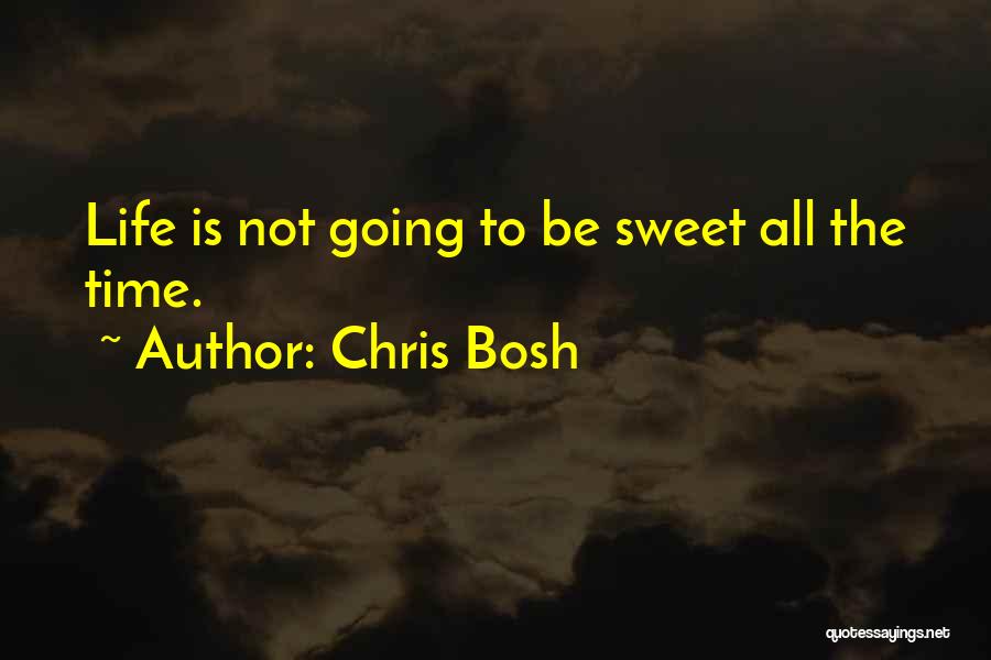 Chris Bosh Quotes: Life Is Not Going To Be Sweet All The Time.