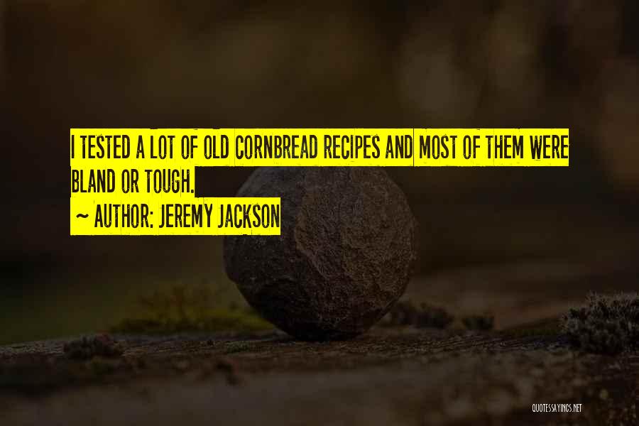 Jeremy Jackson Quotes: I Tested A Lot Of Old Cornbread Recipes And Most Of Them Were Bland Or Tough.