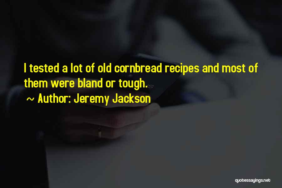 Jeremy Jackson Quotes: I Tested A Lot Of Old Cornbread Recipes And Most Of Them Were Bland Or Tough.