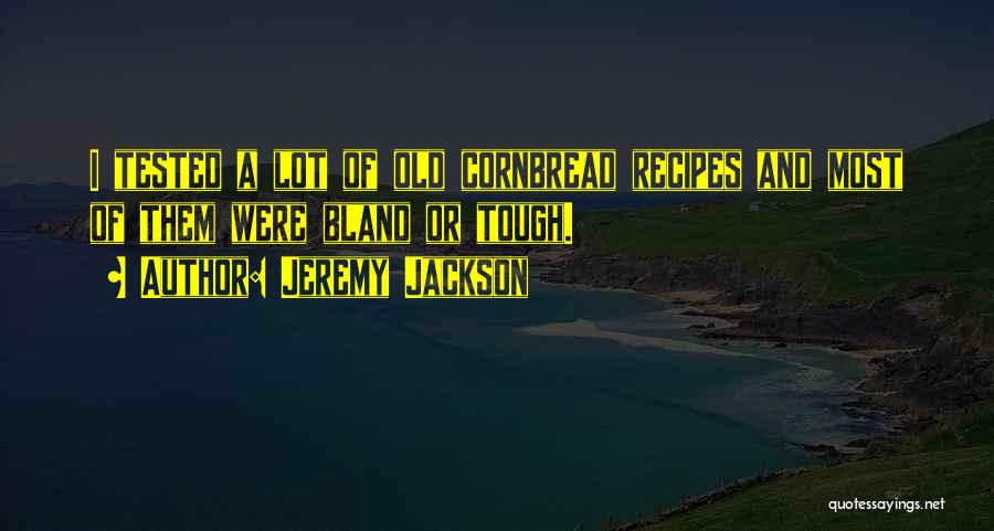 Jeremy Jackson Quotes: I Tested A Lot Of Old Cornbread Recipes And Most Of Them Were Bland Or Tough.