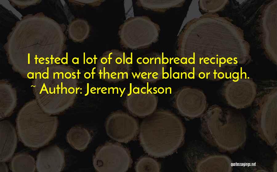 Jeremy Jackson Quotes: I Tested A Lot Of Old Cornbread Recipes And Most Of Them Were Bland Or Tough.